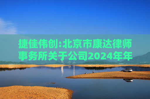 捷佳伟创:北京市康达律师事务所关于公司2024年年度股东大会的法律意见书