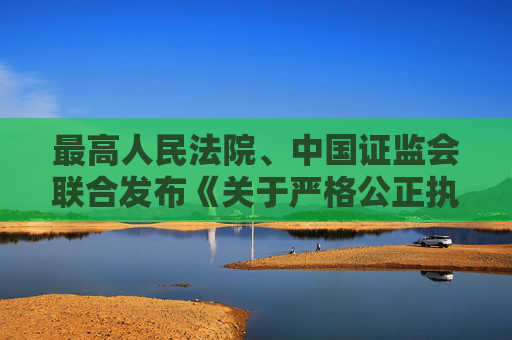 最高人民法院、中国证监会联合发布《关于严格公正执法司法 服务保障资本市场高质量发展的指导意见》  第1张