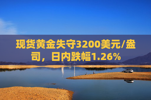 现货黄金失守3200美元/盎司，日内跌幅1.26%  第1张