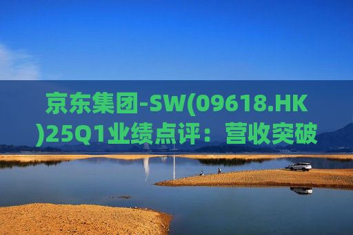 京东集团-SW(09618.HK)25Q1业绩点评:营收突破3000亿元超预期 新业务外送生态初显锋芒