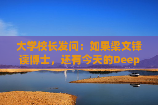 大学校长发问：如果梁文锋读博士，还有今天的DeepSeek吗？