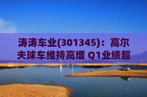 涛涛车业(301345):高尔夫球车维持高增 Q1业绩超预期