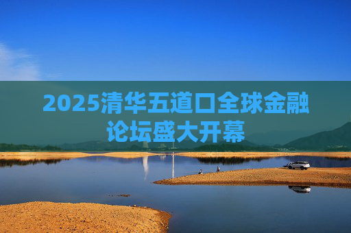 2025清华五道口全球金融论坛盛大开幕  第1张