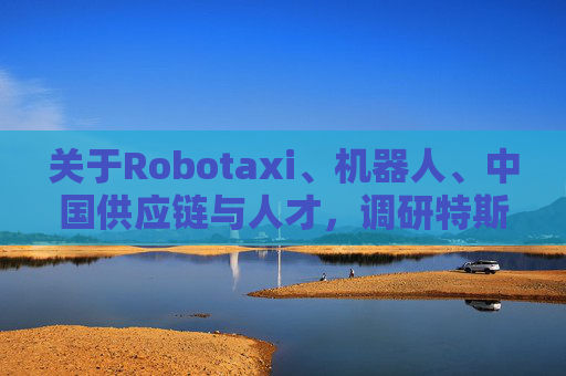 关于Robotaxi、机器人、中国供应链与人才，调研特斯拉后，大摩给出了十点观察  第1张