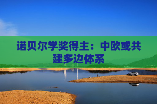 诺贝尔学奖得主：中欧或共建多边体系