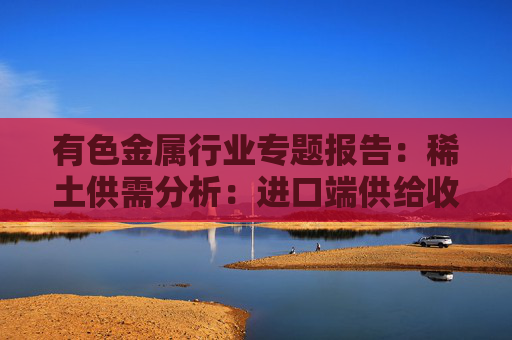 有色金属行业专题报告：稀土供需分析：进口端供给收紧 新能源+人形机器人需求加速释放