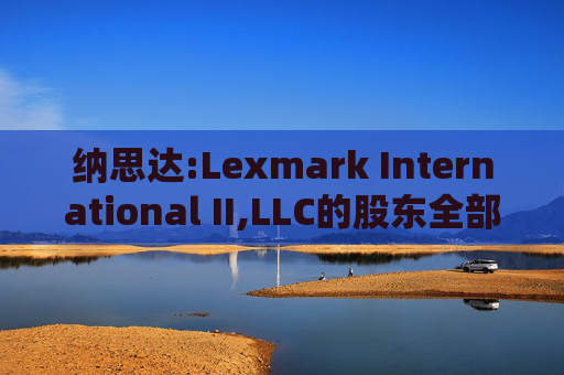 纳思达:Lexmark International II,LLC的股东全部权益价值估值分析报告书
