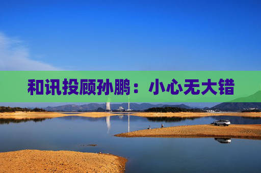 和讯投顾孙鹏：小心无大错