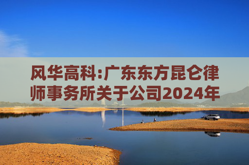 风华高科:广东东方昆仑律师事务所关于公司2024年度股东大会的法律意见书