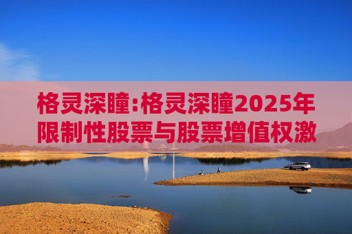 格灵深瞳:格灵深瞳2025年限制性股票与股票增值权激励计划（草案）摘要公告