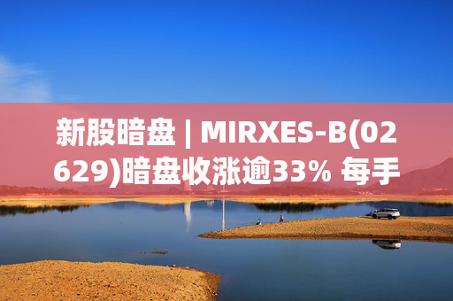 新股暗盘 | MIRXES-B(02629)暗盘收涨逾33% 每手赚790港元  第1张