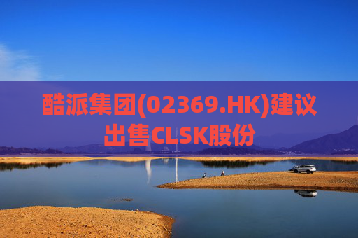 酷派集团(02369.HK)建议出售CLSK股份