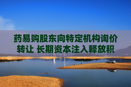 药易购股东向特定机构询价转让 长期资本注入释放积极信号