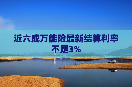 近六成万能险最新结算利率不足3%  第1张