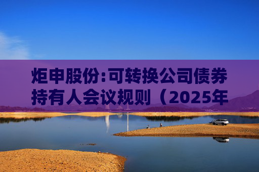 炬申股份:可转换公司债券持有人会议规则(2025年5月修订)
