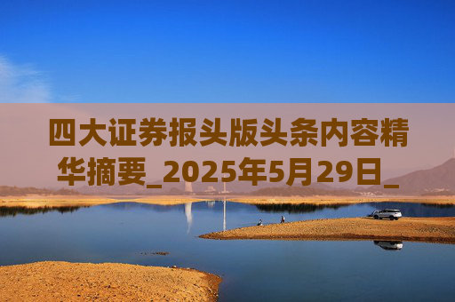 四大证券报头版头条内容精华摘要_2025年5月29日_财经新闻  第1张