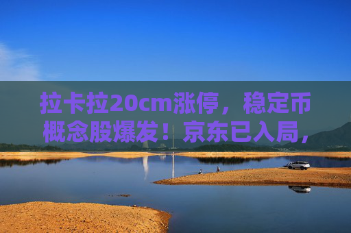 拉卡拉20cm涨停,稳定币概念股爆发!京东已入局,稳定币架构师年薪可达近百万 第1张 拉卡拉20cm涨停,稳定币概念股爆发!京东已入局,稳定币架构师年薪可达近百万 第1张