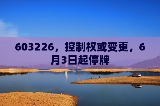 603226,控制权或变更,6月3日起停牌