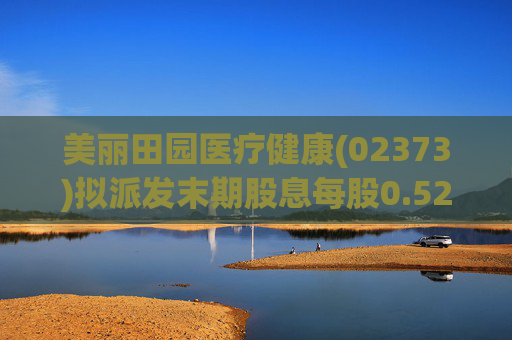 美丽田园医疗健康(02373)拟派发末期股息每股0.52港元  第1张