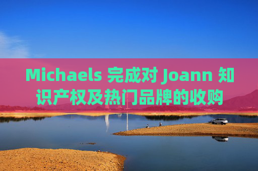 Michaels 完成对 Joann 知识产权及热门品牌的收购  第1张
