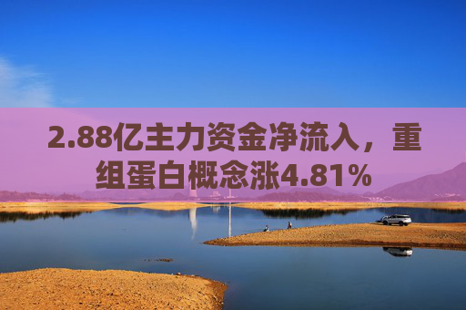 2.88亿主力资金净流入，重组蛋白概念涨4.81%  第1张